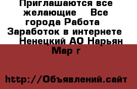 Приглашаются все желающие! - Все города Работа » Заработок в интернете   . Ненецкий АО,Нарьян-Мар г.